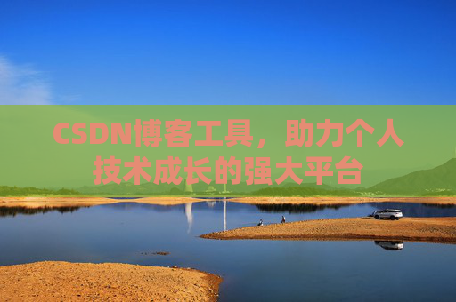 CSDN博客工具,助力个人技术成长的强大平台