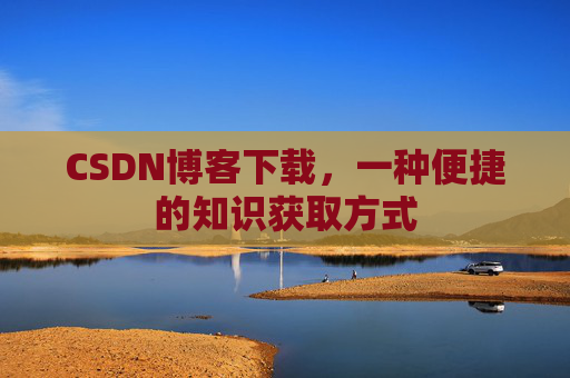CSDN博客下载,一种便捷的知识获取方式